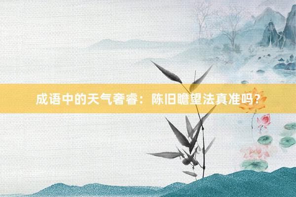 成语中的天气奢睿：陈旧瞻望法真准吗？