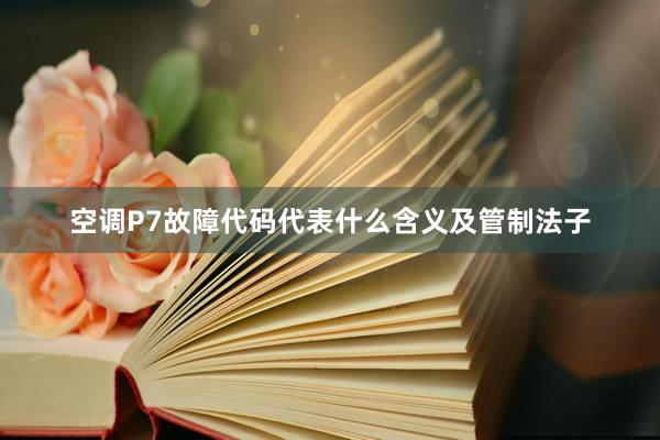 空调P7故障代码代表什么含义及管制法子